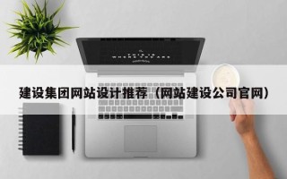 贵州建设集团网站设计推荐（网站建设公司官网）